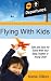 Flying with Kids: Safe and Sane Air Travel with Your Baby, Toddler or Young Child (Volume 1)