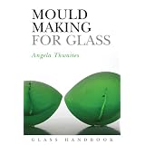Mould Making for Glass (Glass Handbooks) by Angela Thwaites