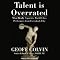 Talent Is Overrated: What Really Separates World-Class Performers from Everybody Else