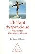 L'Enfant dyspraxique : Mieux l'aider, � la maison et � l'�cole