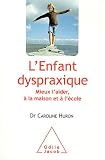 L'Enfant dyspraxique : Mieux l'aider, à la maison et à l'école