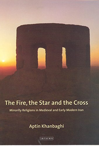 Fire, the Star and the Cross, The: Minority Religions in Medieval and Early Modern Iran (International Library of Iranian Studies)