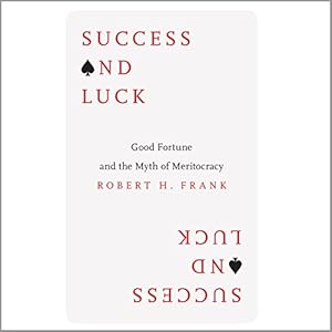 Success and Luck: Good Fortune and the Myth of Meritocracy