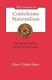 Creation of Confederate Nationalism: Ideology and Identity in the Civil War South (The Walter Lynwood Fleming Lectures in Southern History)