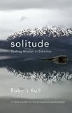 Solitude: Seeking Wisdom in Extremes - A Year Alone in the Patagonia Wilderness