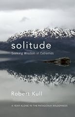 Solitude: Seeking Wisdom in Extremes - A Year Alone in the Patagonia Wilderness