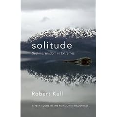 Solitude: Seeking Wisdom in Extremes - a Year Alone in the Patagonia Wilderness