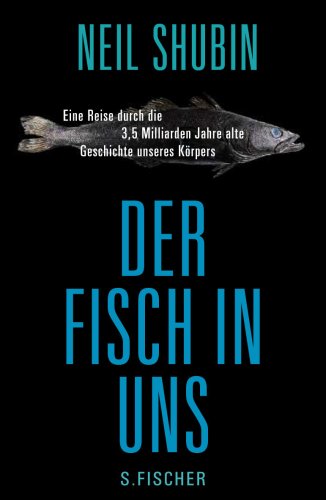 Der Fisch in uns: Eine Reise durch die 3,5 Milliarden Jahre alte Geschichte unseres Körpers by Neil Shubin