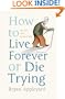 How To Live Forever Or Die Trying: On The New Immortality