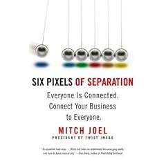 Six Pixels of Separation: Everyone Is Connected. Connect Your Business to Everyone.