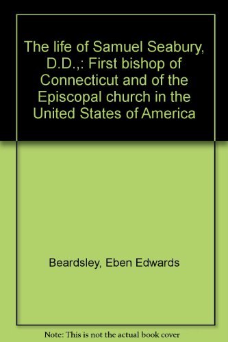 The life of Samuel Seabury, D.D.,: First bishop of Connecticut and of the Episcopal church in the United States of America