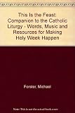 This is the feast : words, music and resources for making Holy Week happen : a companion to the Catholic liturgy