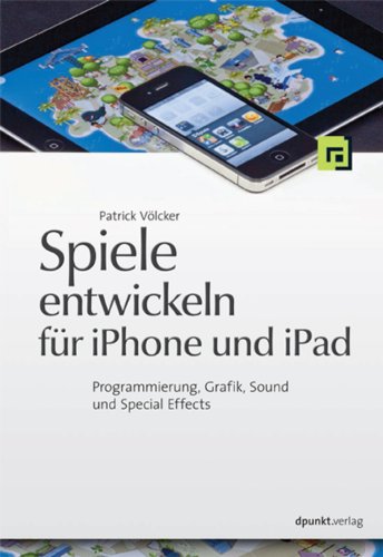 Spiele entwickeln für iPhone und iPad: Programmierung, Grafik, Sound und Special Effects (German Edition)