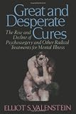 Great and Desperate Cures: The Rise and Decline of Psychosurgery and Other Radical Treatments for Mental Illness Great and Desperate Cures: The Rise and Decline of Psychosurgery and Other Radical Treatments for Mental Illness