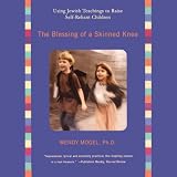 The Blessing of a Skinned Knee: Using Jewish Teachings to Raise Self-Reliant Children (Unabridged)