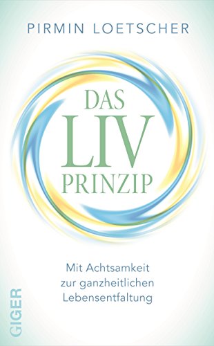 Das LIV Prinzip: Mit Achtsamkeit zur ganzheitlichen Lebensentfaltung (German Edition)