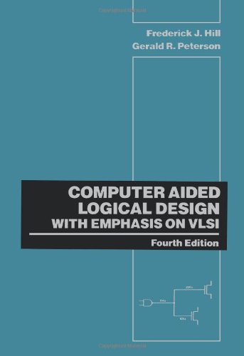 Computer Aided Logical Design with Emphasis on VLSI, by Frederick J. Hill, Gerald R. Peterson