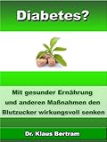 Diabetes? - Vergessen Sie Insulin - Mit gesunder Ernährung und anderen Maßnahmen den Blutzucker auf natürliche Weise senken