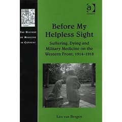 Before My Helpless Sight: Suffering, Dying and Military Medicine on the Western Front, 1914-1918 (The History of Medicine in Context)