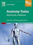 Anatomy Trains: Myofasziale Leitbahnen (f&uuml;r Manual- und Bewegungstherapeuten) - mit Zugang zum Elsevier-Portal - Thomas W. Myers