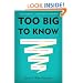 Too Big to Know: Rethinking Knowledge Now That the Facts Aren't the Facts, Experts Are Everywhere, and the Smartest Person in the Room Is the Room