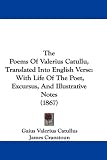 The Poems of Valerius Catullu, Translated Into English Verse: With Life of the Poet, Excursus, and Illustrative Notes (1867)