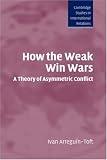 How the Weak Win Wars: A Theory of Asymmetric Conflict (Cambridge Studies in International Relations)