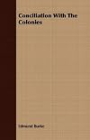 Conciliation with the colonies: The speech by Edmund Burke (The Riverside literature series [no. 100])