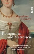 Königinnen und Mätressen: Die Macht der Frauen - von Katharina de' Medici bis Marie Antoinette
