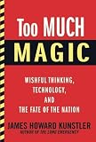 Too Much Magic: Wishful Thinking, Technology, and the Fate of the Nation [Hardcover] [2012] Uncorrected Proof Ed. James Howard Kunstler