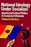 National ideology under socialism : identity and cultural politics in Ceauşescu's Romania