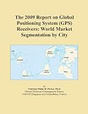 The 2009 Report on Global Positioning System (GPS) Receivers: World Market Segmentation by City