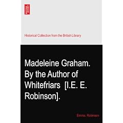 Madeleine Graham. By the Author of Whitefriars? [I.E. E. Robinson].