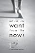 Get What You Want From Life Now!