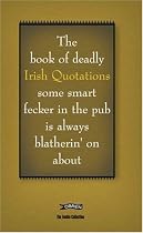 The Book of Deadly Irish Quotations Some Smart Fecker in the Pub is Always Blatherin' on About (Feckin' Collection)