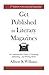 Get Published In Literary Magazines: The Indispensable Guide to Preparing, Submitting and Writing Better