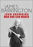 John Browning: Man and Gunmaker