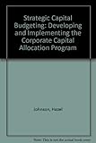 Strategic capital budgeting : developing and implementing the corporate capital allocation program