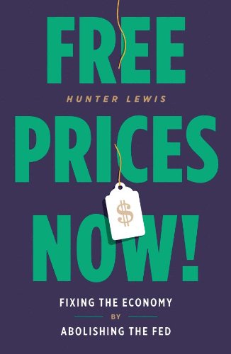 Free Prices Now!: Fixing the Economy by Abolishing the Fed