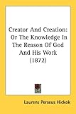 Creator and Creation: Or the Knowledge in the Reason of God and His Work (1872)