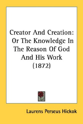 Creator and Creation: Or the Knowledge in the Reason of God and His Work (1872)