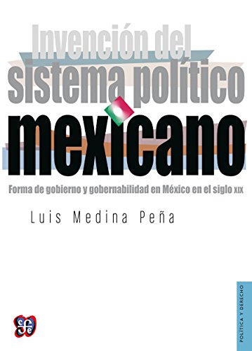 Invención del sistema político mexicano. Forma de gobierno y gobernabilidad en México en el siglo XIX (Politica y Derecho) (Spanish Edition)