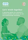 Let's work together : a practical guide for schools to involve parents and carers in sex and relationships education