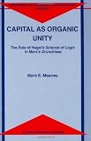 Capital as Organic Unity: The Role of Hegel's Science of Logic in Marx's Grundrisse (Philosophical Studies in Contemporary Culture)