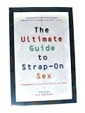 The Ultimate Guide to Strap-On Sex, A Complete Resource for Women and Men