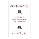 Angels and Ages: A Short Book About Darwin, Lincoln, and Modern Lifeby Adam Gopnik