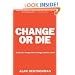 Change or Die: The Three Keys to Change at Work and in Life