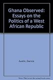 Ghana observed : essays on the politics of a West African republic