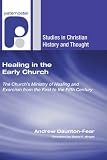 Healing in the Early Church: The Churchs Ministry of Healing and Exorcism from the First to the Fifth Century (Studies in Christian History and Thought)