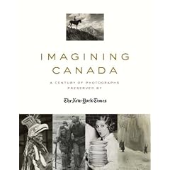 Imagining Canada: A Century of Photographs Preserved By The New York Times by William Morassutti
